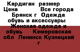 Кардиган ,размер 46 › Цена ­ 1 300 - Все города, Брянск г. Одежда, обувь и аксессуары » Женская одежда и обувь   . Кемеровская обл.,Ленинск-Кузнецкий г.